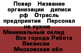 Повар › Название организации ­ диписи.рф › Отрасль предприятия ­ Персонал на кухню › Минимальный оклад ­ 26 000 - Все города Работа » Вакансии   . Московская обл.,Бронницы г.